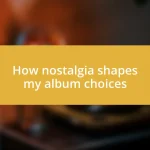 How nostalgia shapes my album choices